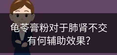 龟苓膏粉对于肺肾不交有何辅助效果？